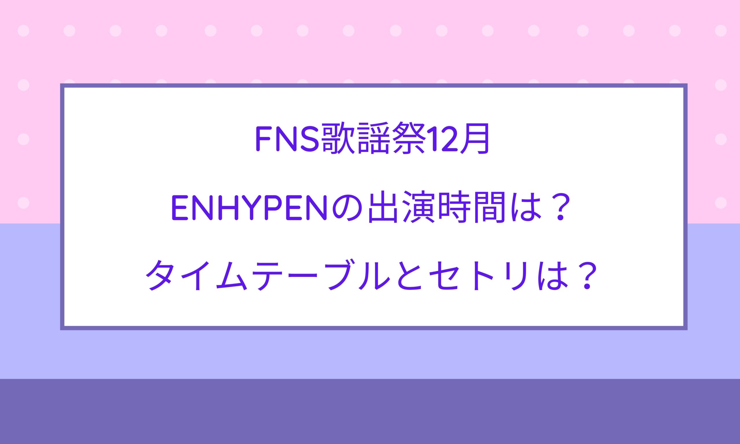 Fns歌謡祭12月enhypenの出演時間は タイムテーブルとセトリは Naohana Blog