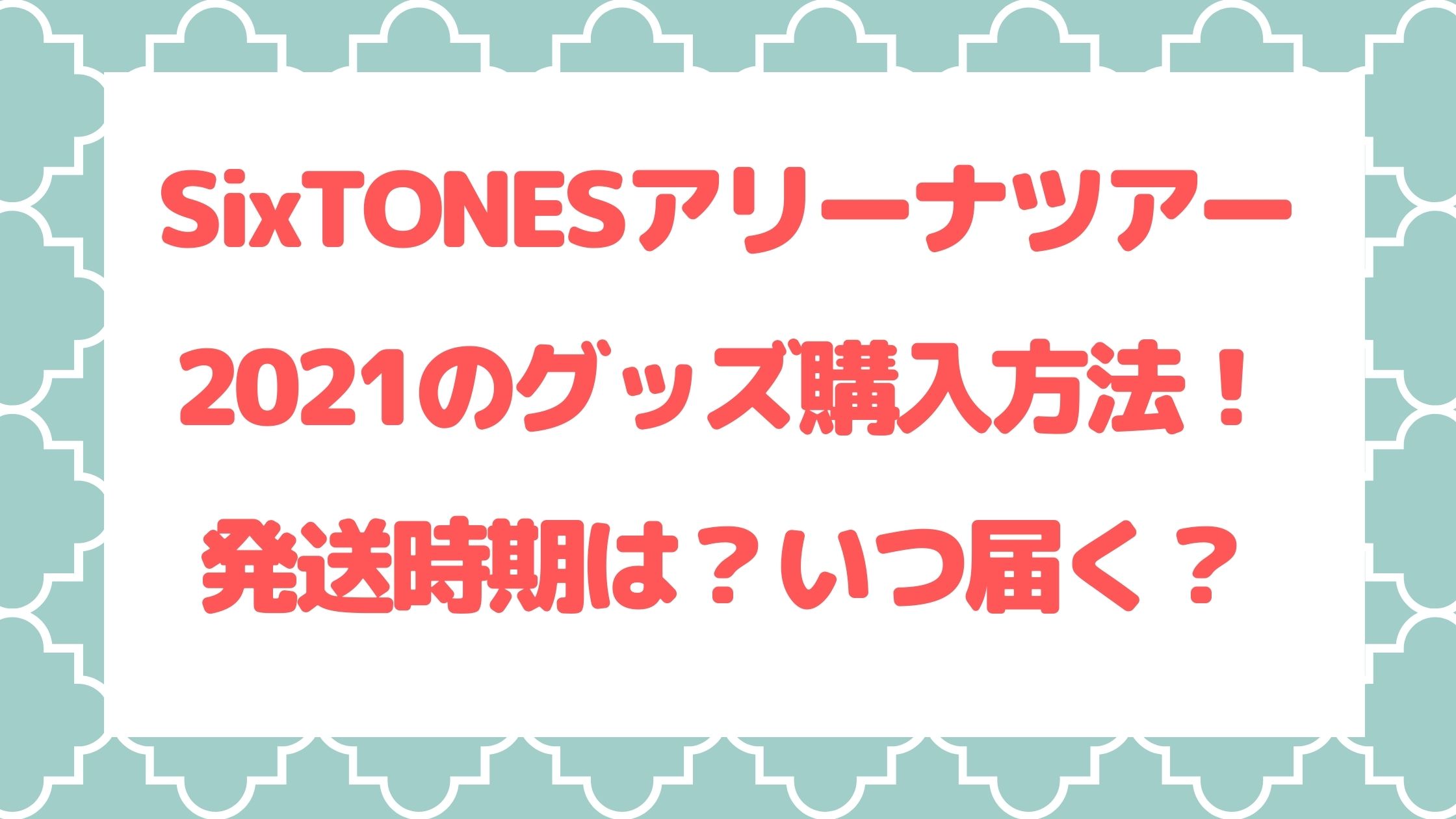 Sixtonesアリーナツアー21のグッズ購入方法 発送時期は いつ届く Naohana Blog