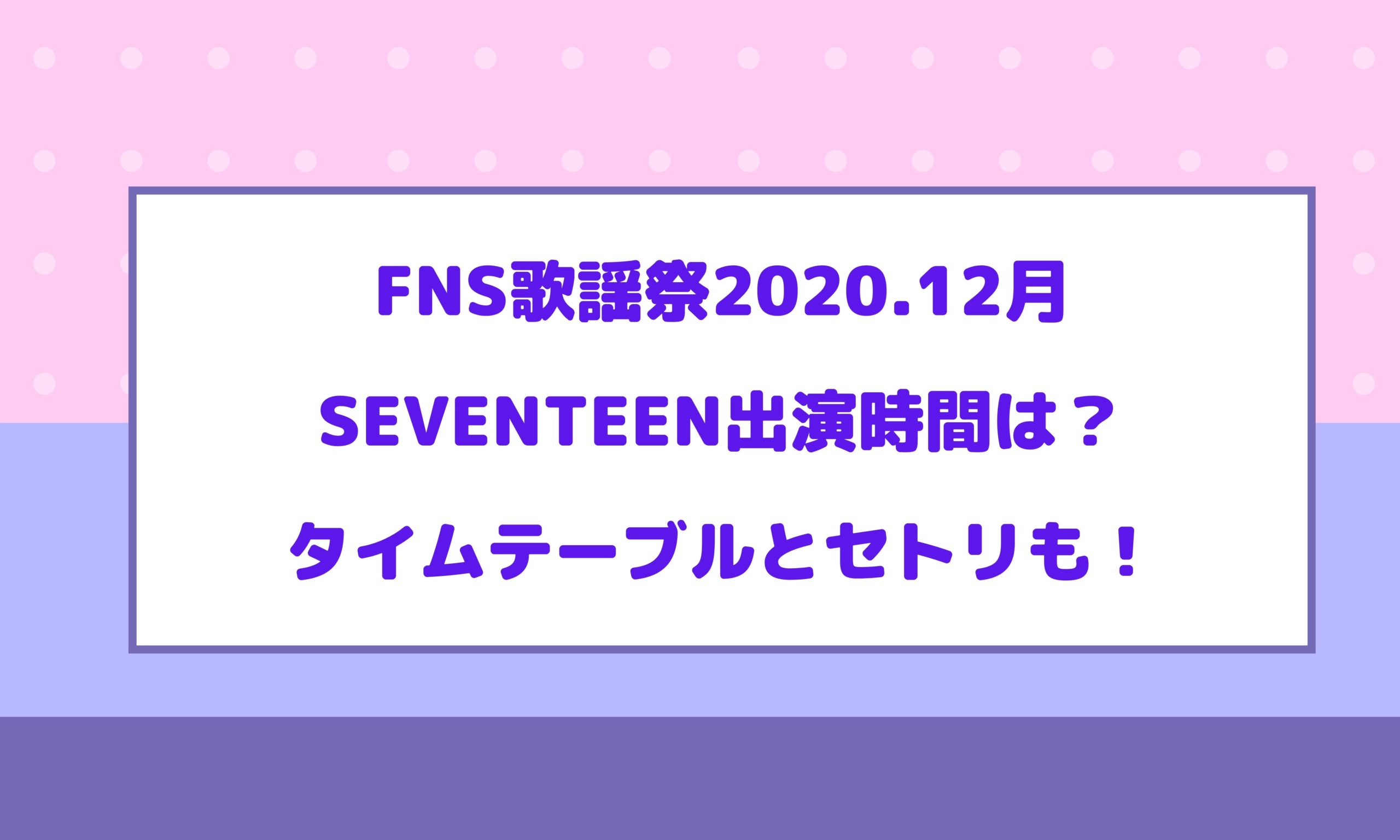 Fns歌謡祭 12月seventeen出演時間は タイムテーブルとセトリも Naohana Blog