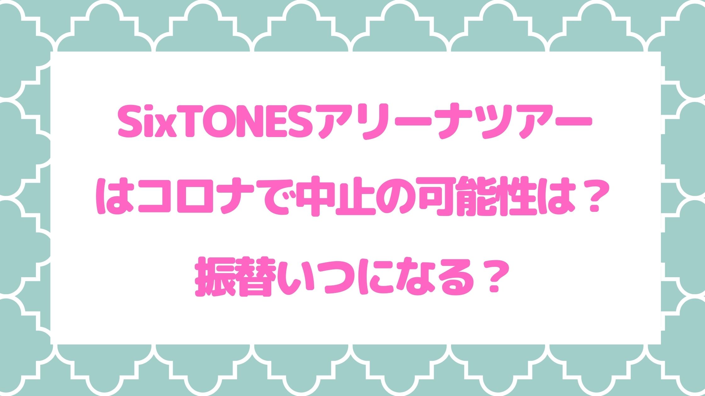 SixTONESアリーナツアーはコロナで中止の可能性は？振替いつになる？ | naohana ☆ blog