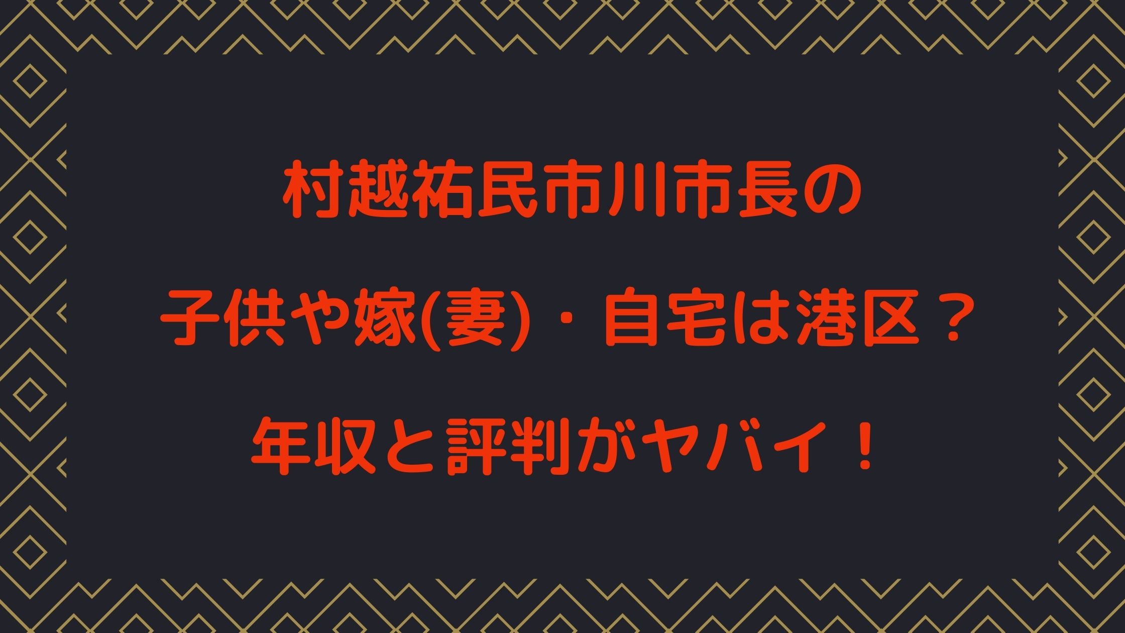 村越祐民市川市長の子供や嫁 妻 自宅は港区 年収と評判がヤバイ Naohana Blog