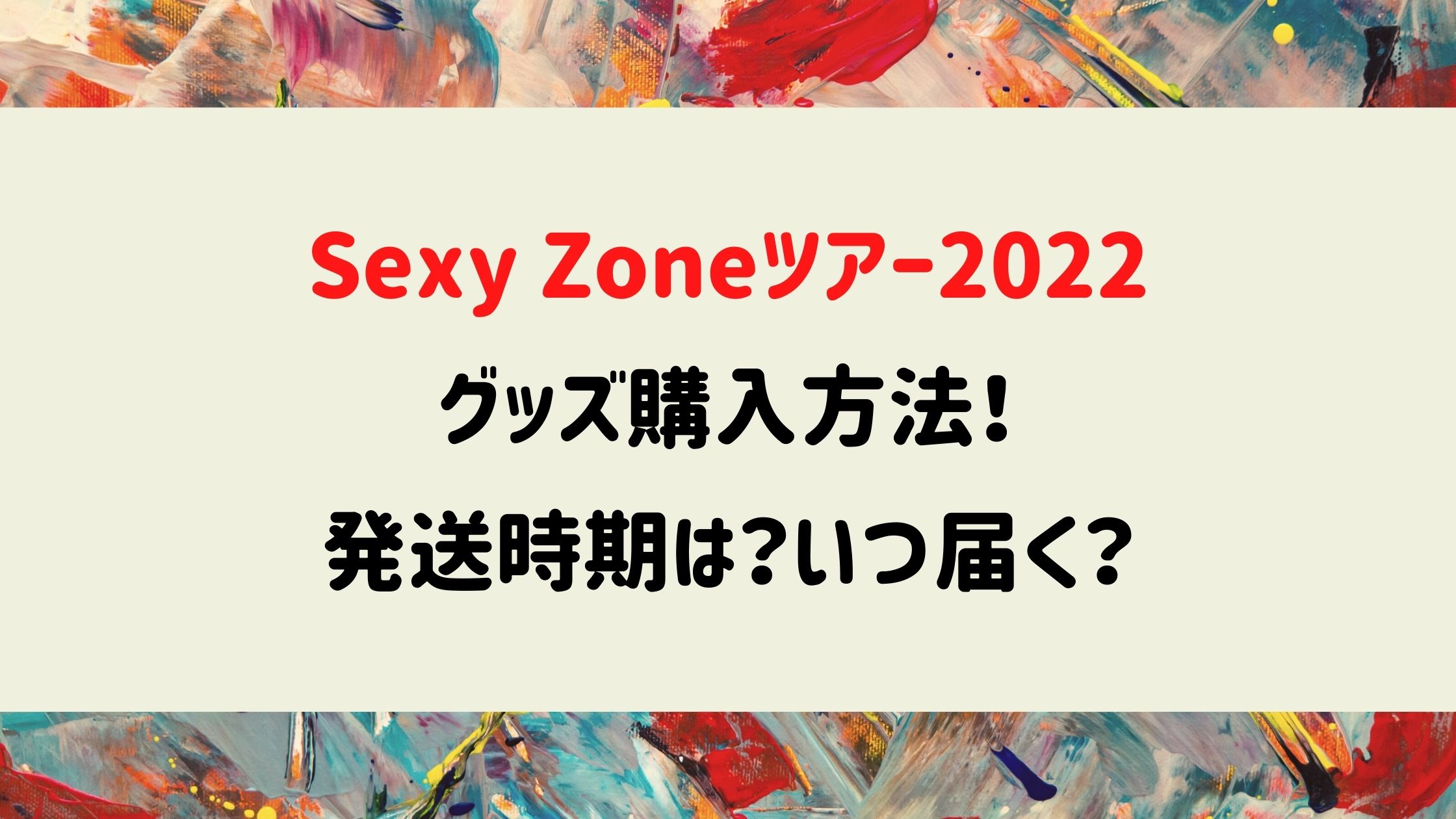 Sexy Zoneツアー2022グッズ購入方法！発送時期は？いつ届く？ | naohana ☆ blog