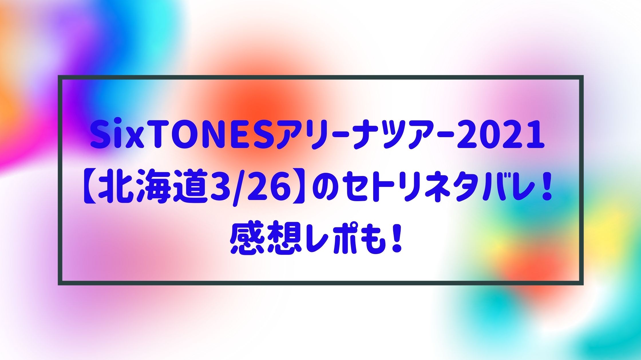 Sixtonesアリーナツアー21 北海道3 26 のセトリネタバレ 感想レポも Naohana Blog