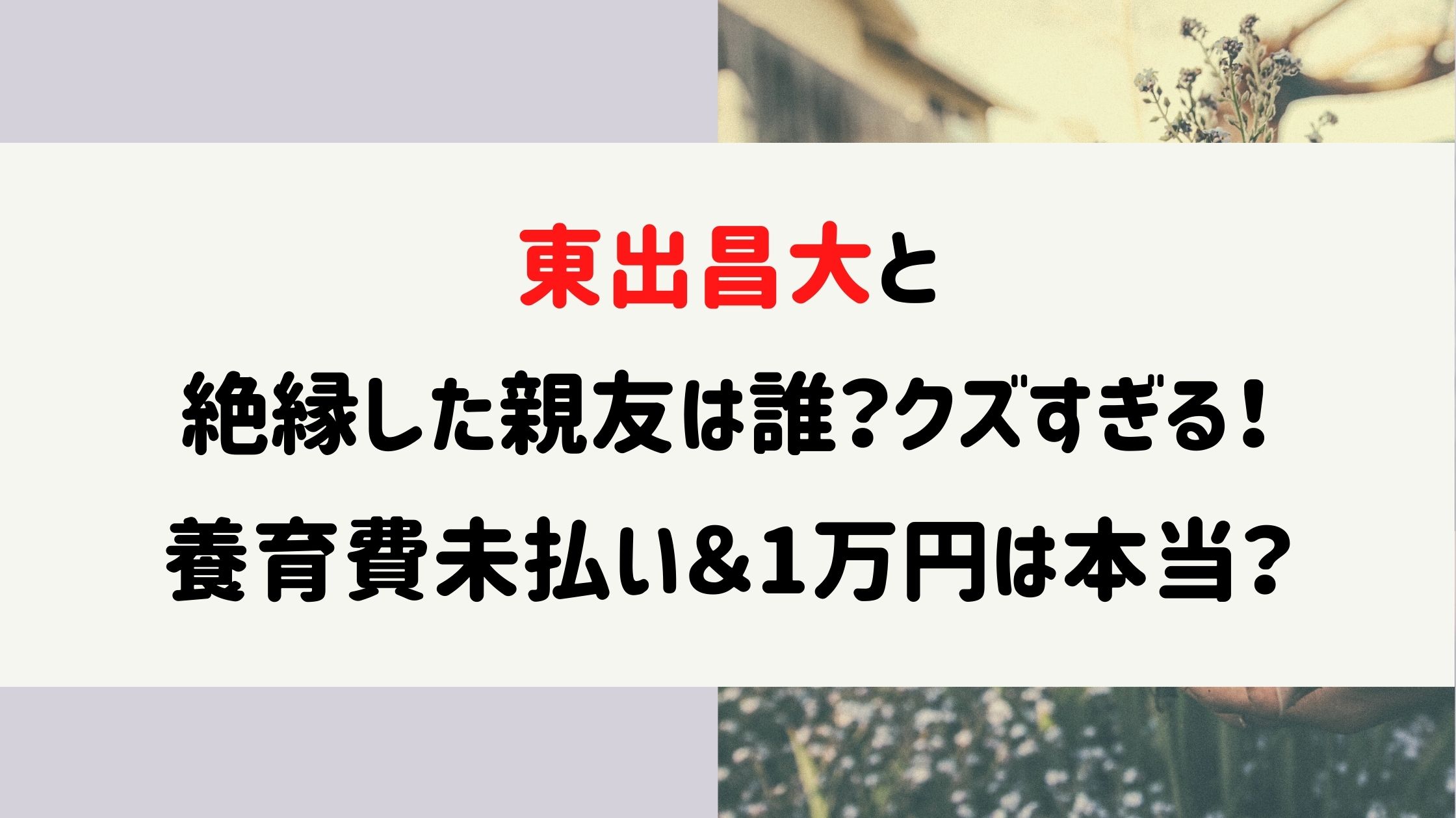 東出昌大と絶縁した親友は誰 クズすぎる 養育費未払い 1万円は本当 Naohana Blog