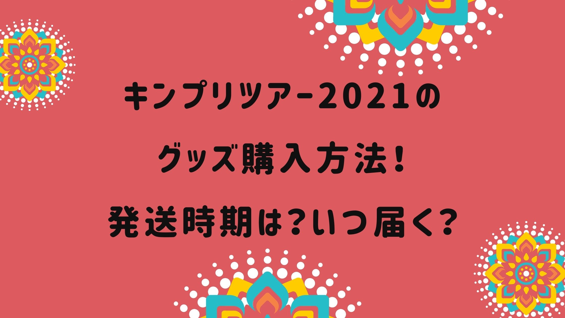 キンプリツアー2021のグッズ購入方法 発送時期は いつ届く Naohana Blog