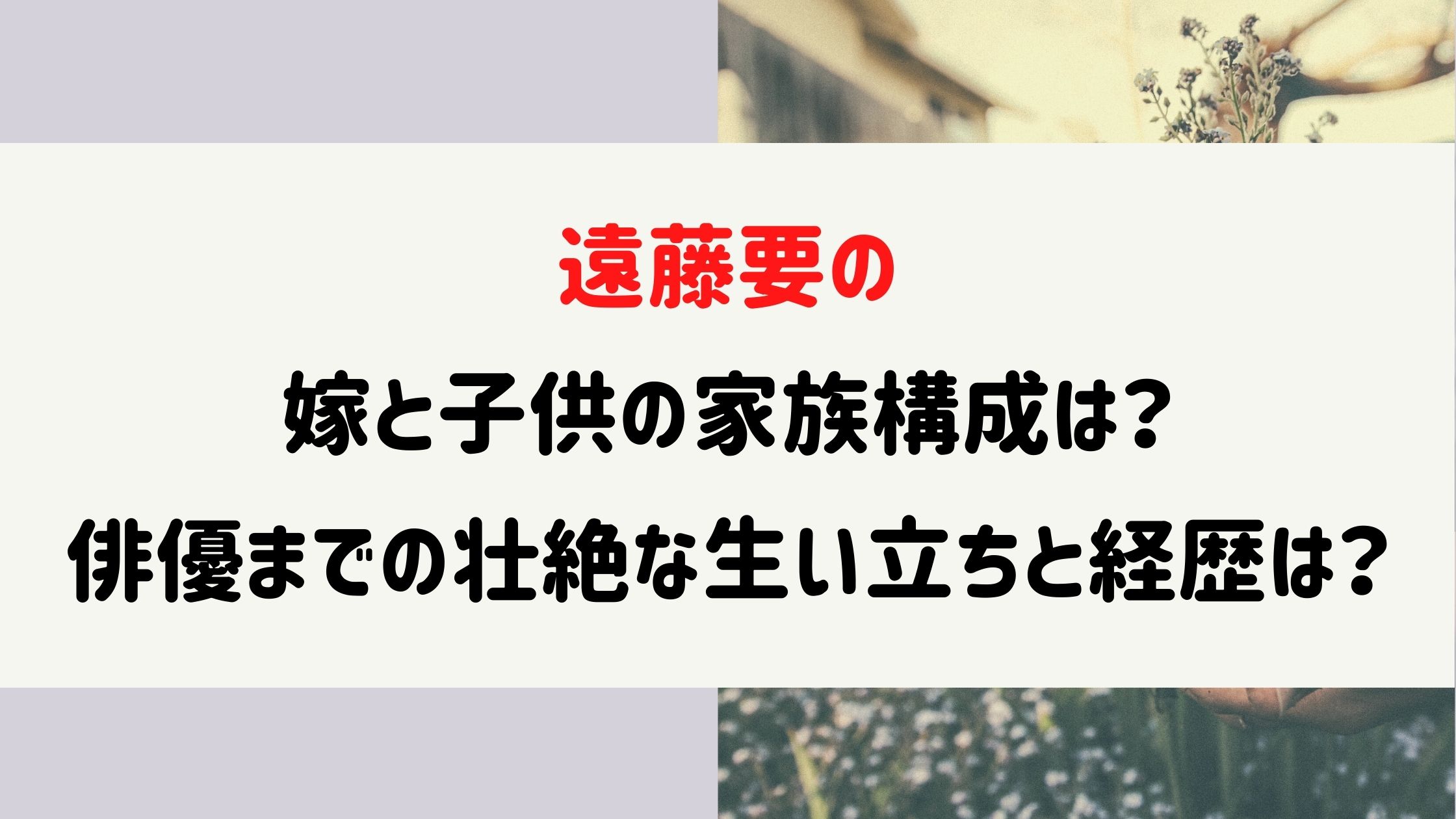 遠藤要の嫁と子供の家族構成は 俳優までの壮絶な生い立ちと経歴は Naohana Blog