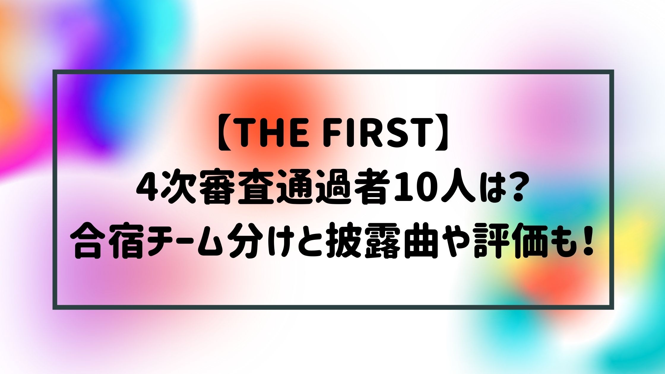 The First4次審査通過者10人は 合宿チーム分けと披露曲や評価も Naohana Blog