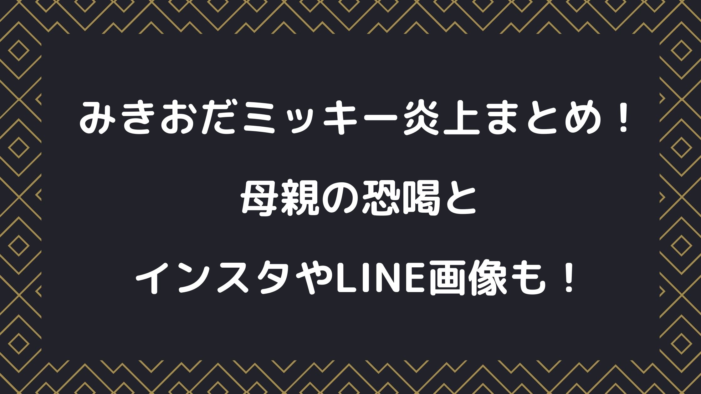 みきおだミッキー炎上まとめ 母親の恐喝とインスタやline画像も Naohana Blog