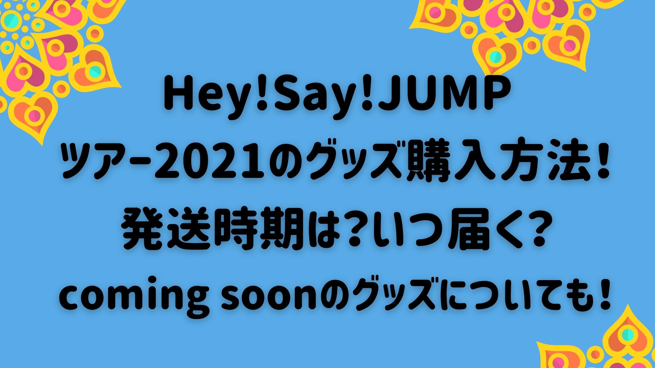 Hey Say Jumpツアー21のグッズ購入方法 発送時期は いつ届く Naohana Blog