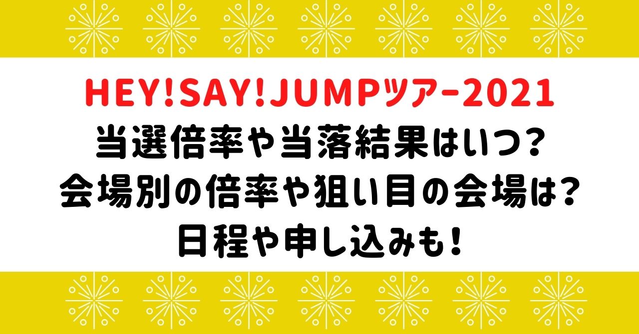 Hey Say Jumpツアー21の倍率や当落はいつ 日程や申し込みも Naohana Blog