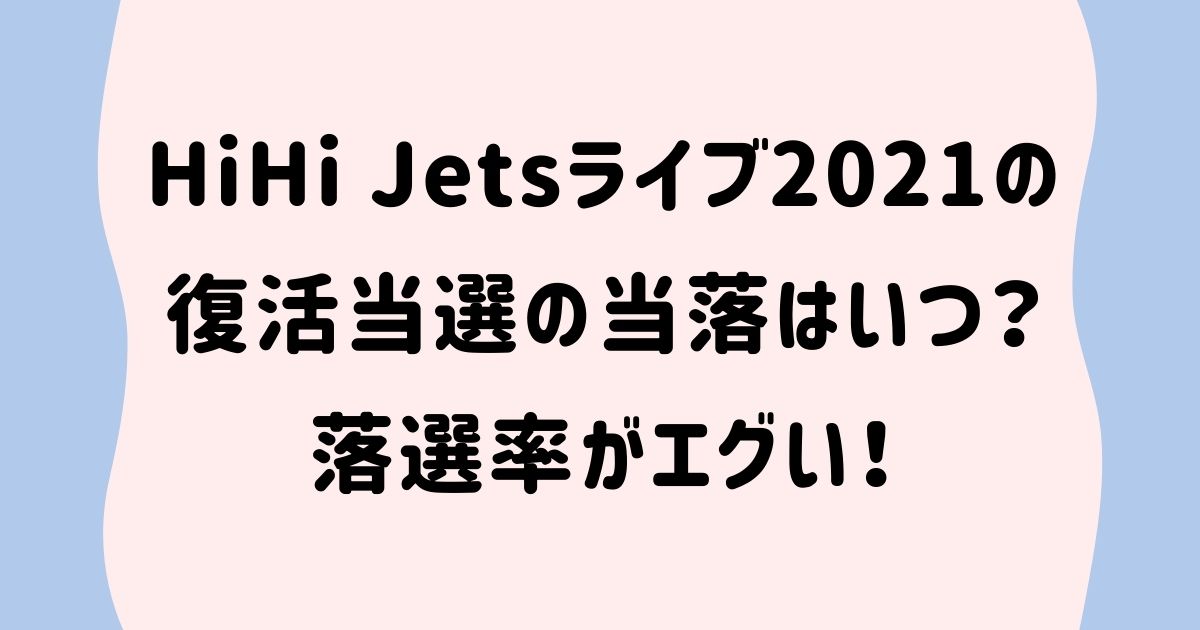 Hihi Jetsライブ21の復活当選の当落はいつ 落選率がエグい Naohana Blog