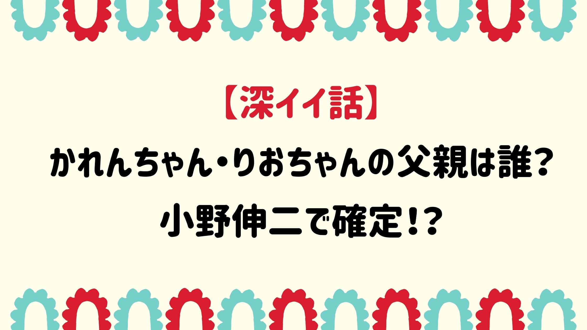 深イイ話かれんちゃん りおちゃんの父親は誰 小野伸二で確定 Naohana Blog