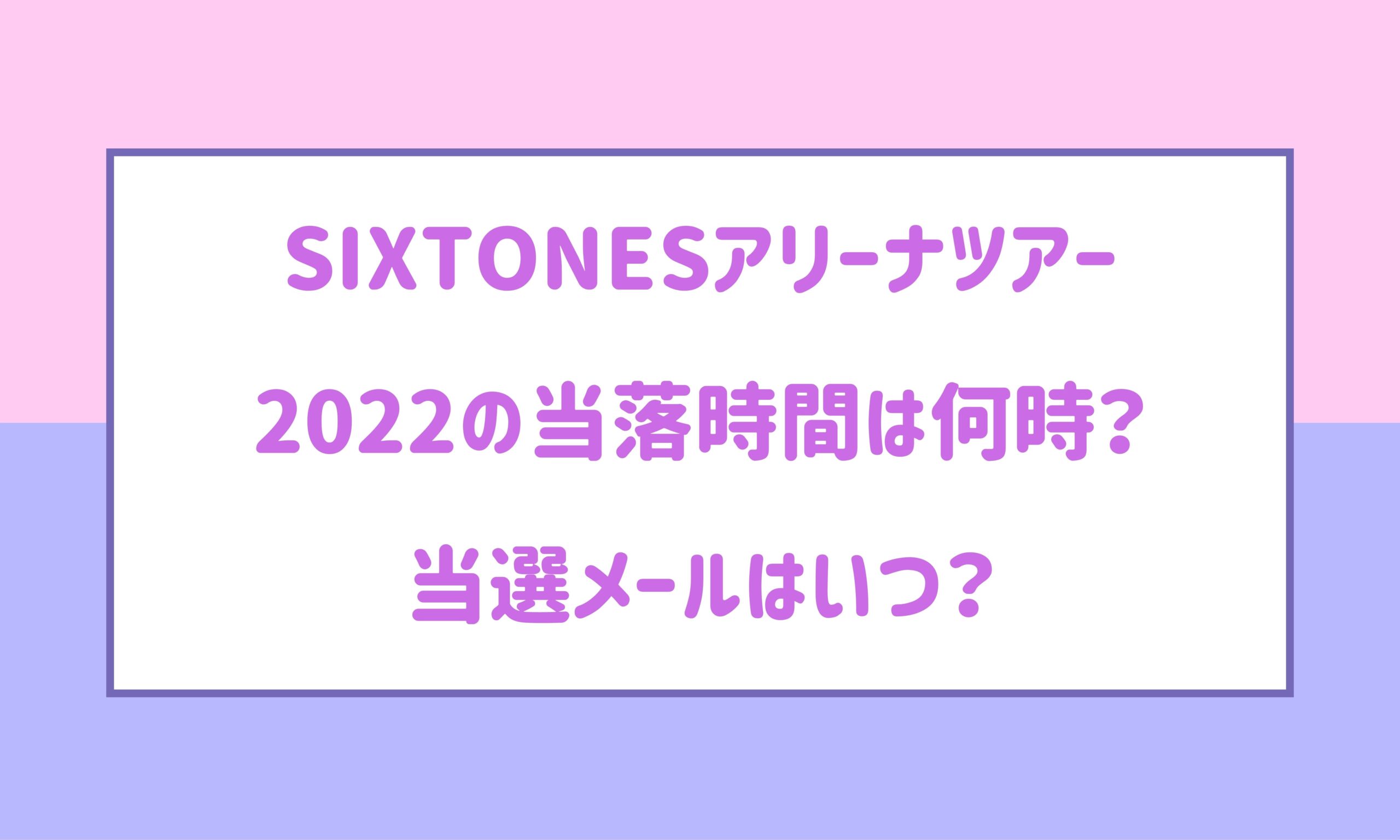 Sixtonesアリーナツアー22の当落時間は何時 当選メールはいつ Naohana Blog