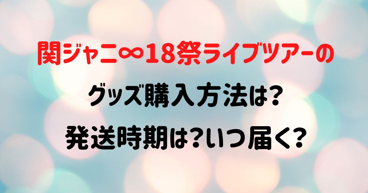 関ジャニ 18祭ライブツアーのグッズ購入方法は 発送時期は いつ届く Naohana Blog